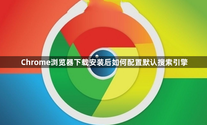 Chrome浏览器下载安装后如何配置默认搜索引擎1