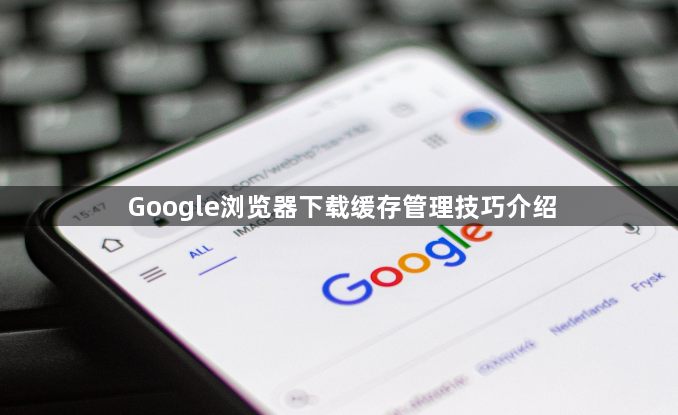 Google浏览器下载缓存管理技巧介绍1