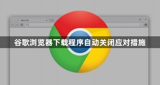 谷歌浏览器下载程序自动关闭应对措施1