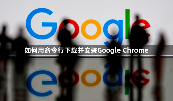 如何用命令行下载并安装Google Chrome1