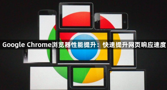 Google Chrome浏览器性能提升：快速提升网页响应速度1