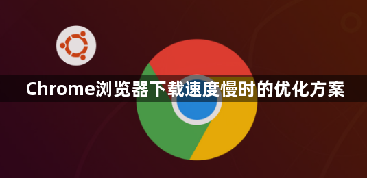Chrome浏览器下载速度慢时的优化方案1