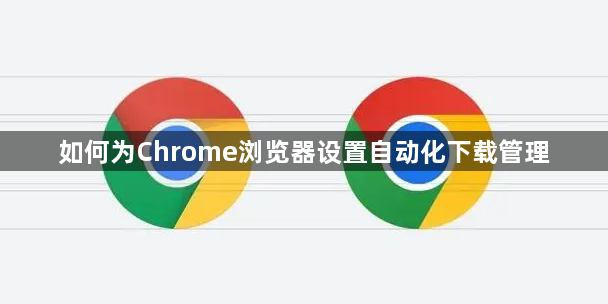 如何为Chrome浏览器设置自动化下载管理1