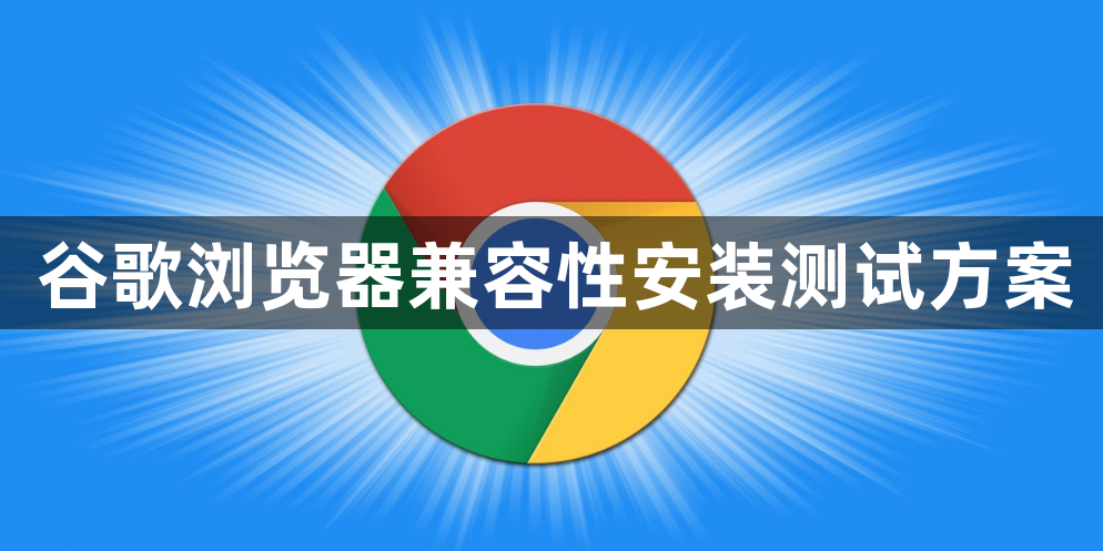 谷歌浏览器兼容性安装测试方案1