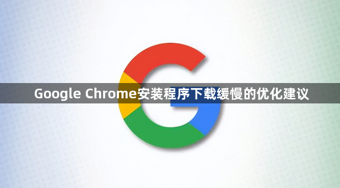Google Chrome安装程序下载缓慢的优化建议1
