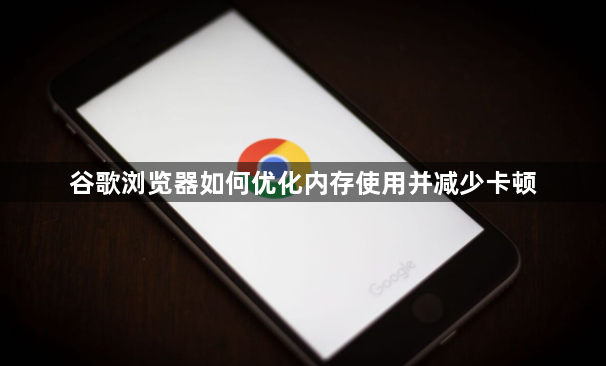 谷歌浏览器如何优化内存使用并减少卡顿1