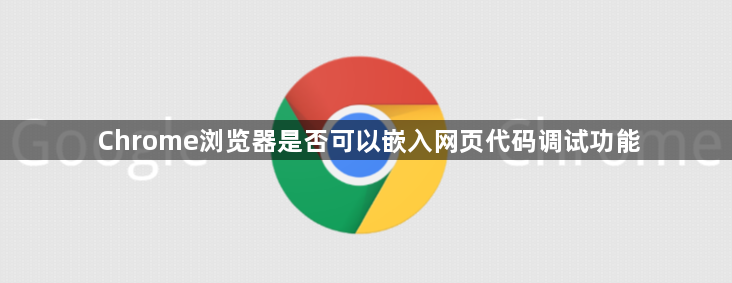 Chrome浏览器是否可以嵌入网页代码调试功能1