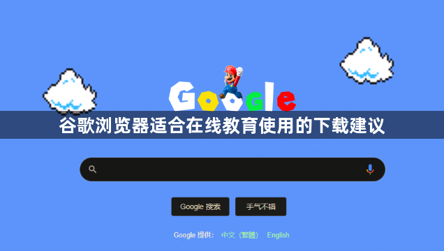 谷歌浏览器适合在线教育使用的下载建议1