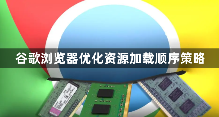 谷歌浏览器优化资源加载顺序策略1