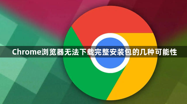 Chrome浏览器无法下载完整安装包的几种可能性1
