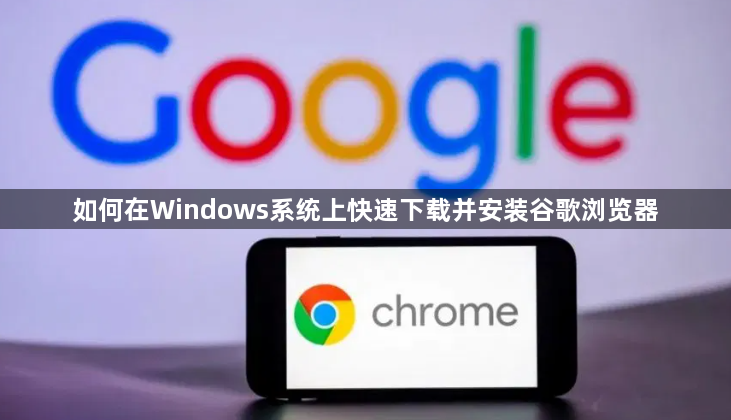 如何在Windows系统上快速下载并安装谷歌浏览器1