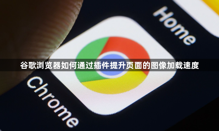 谷歌浏览器如何通过插件提升页面的图像加载速度1