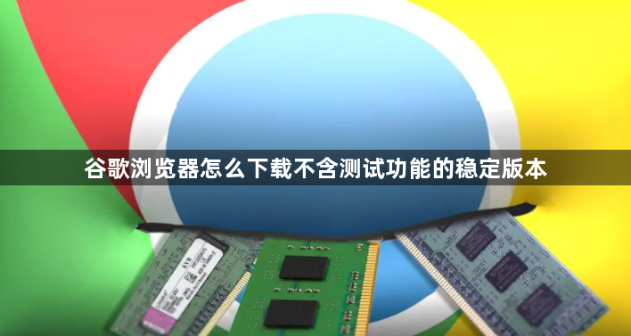 谷歌浏览器怎么下载不含测试功能的稳定版本1