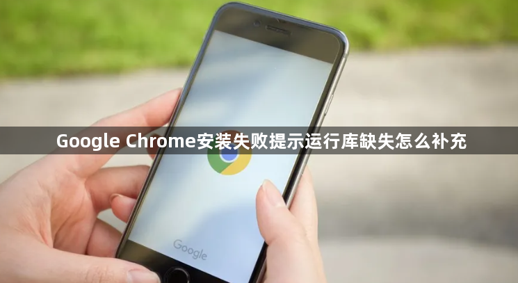 Google Chrome安装失败提示运行库缺失怎么补充1