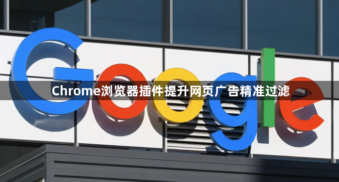 Chrome浏览器插件提升网页广告精准过滤1