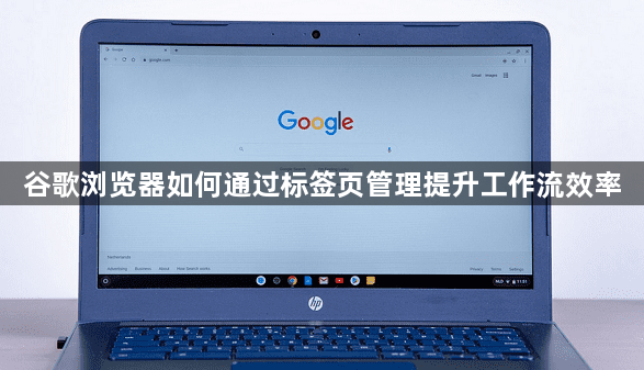谷歌浏览器如何通过标签页管理提升工作流效率1