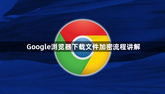 Google浏览器下载文件加密流程讲解1