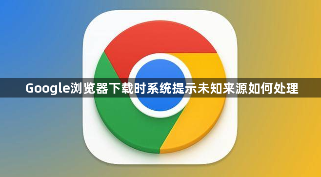 Google浏览器下载时系统提示未知来源如何处理1