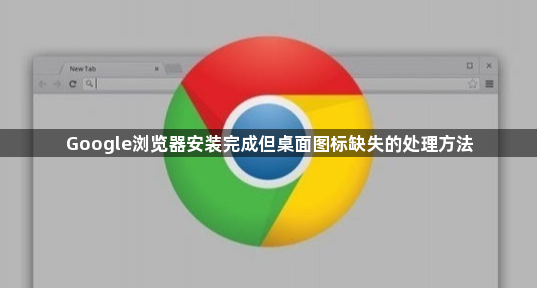 Google浏览器安装完成但桌面图标缺失的处理方法1