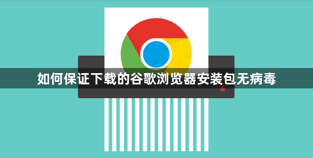 如何保证下载的谷歌浏览器安装包无病毒1