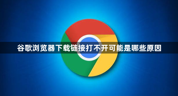 谷歌浏览器下载链接打不开可能是哪些原因1
