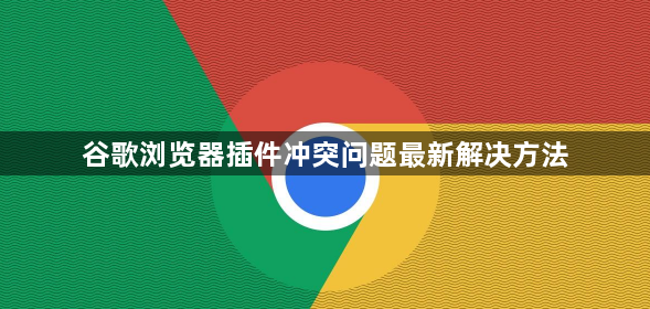 谷歌浏览器插件冲突问题最新解决方法1