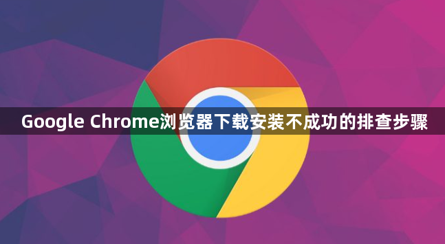 Google Chrome浏览器下载安装不成功的排查步骤1