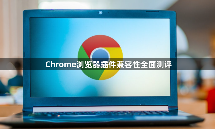 Chrome浏览器插件兼容性全面测评1