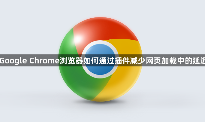 Google Chrome浏览器如何通过插件减少网页加载中的延迟1