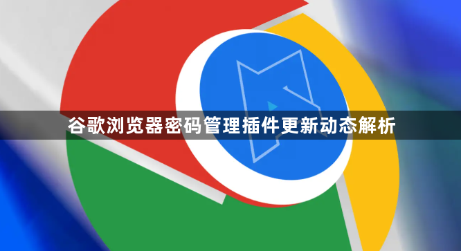 谷歌浏览器密码管理插件更新动态解析1