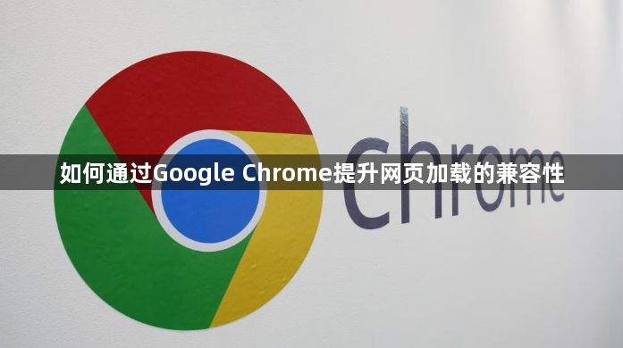如何通过Google Chrome提升网页加载的兼容性1