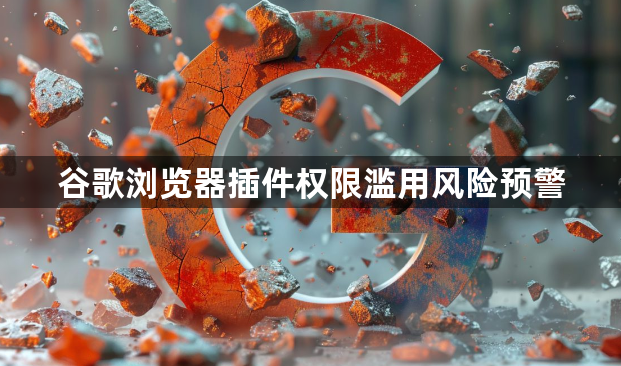 谷歌浏览器插件权限滥用风险预警1