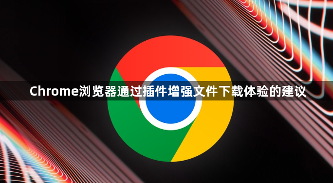 Chrome浏览器通过插件增强文件下载体验的建议1