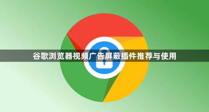 谷歌浏览器视频广告屏蔽插件推荐与使用1