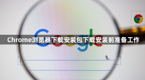 Chrome浏览器下载安装包下载安装前准备工作1