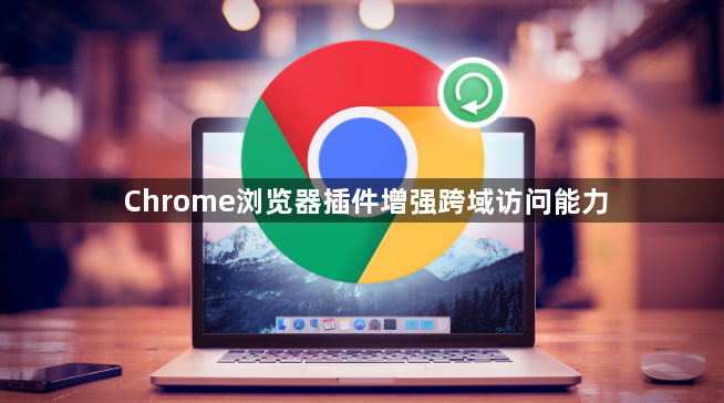 Chrome浏览器插件增强跨域访问能力1