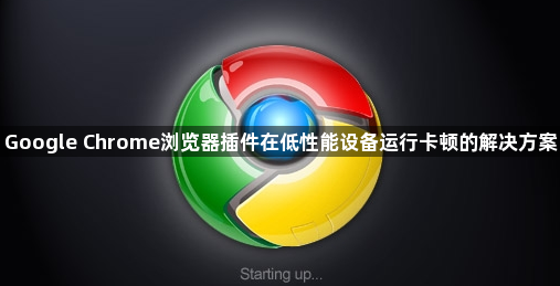 Google Chrome浏览器插件在低性能设备运行卡顿的解决方案1