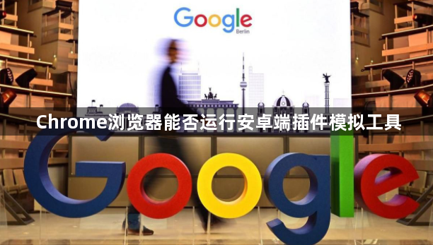 Chrome浏览器能否运行安卓端插件模拟工具1