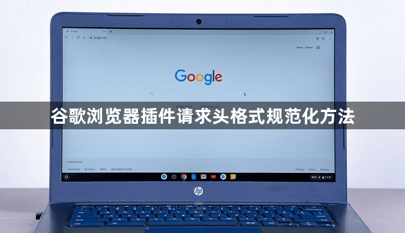 谷歌浏览器插件请求头格式规范化方法1