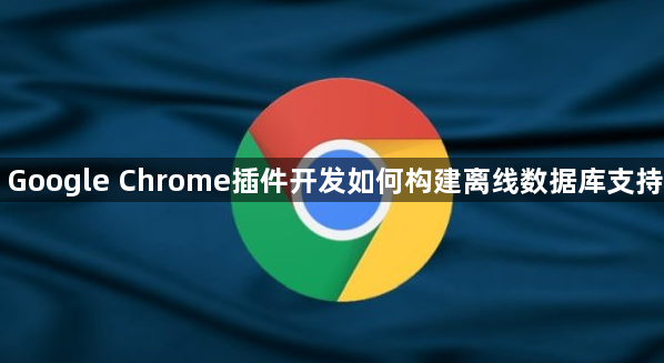 Google Chrome插件开发如何构建离线数据库支持1