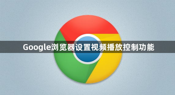 Google浏览器设置视频播放控制功能1