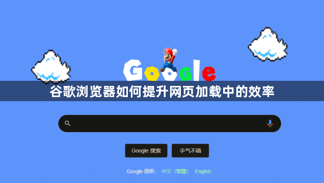 谷歌浏览器如何提升网页加载中的效率1