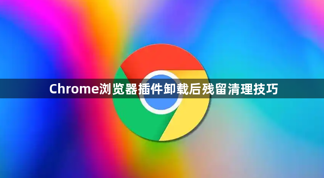 Chrome浏览器插件卸载后残留清理技巧1