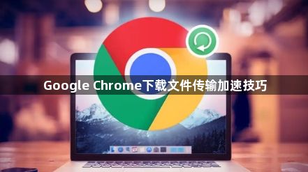Google Chrome下载文件传输加速技巧1
