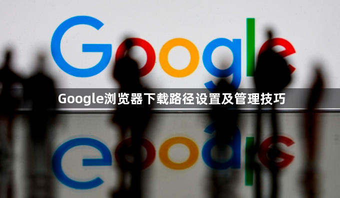 Google浏览器下载路径设置及管理技巧1