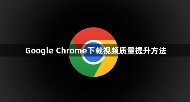 Google Chrome下载视频质量提升方法1