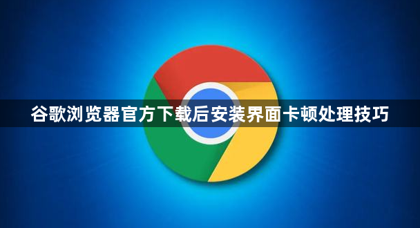 谷歌浏览器官方下载后安装界面卡顿处理技巧1