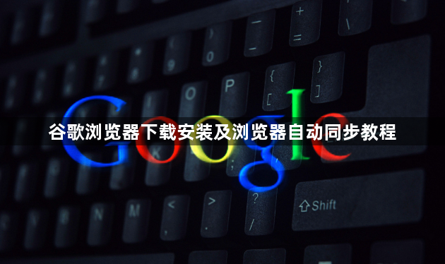 谷歌浏览器下载安装及浏览器自动同步教程1