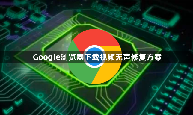 Google浏览器下载视频无声修复方案1