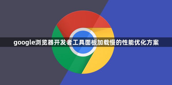 google浏览器开发者工具面板加载慢的性能优化方案1